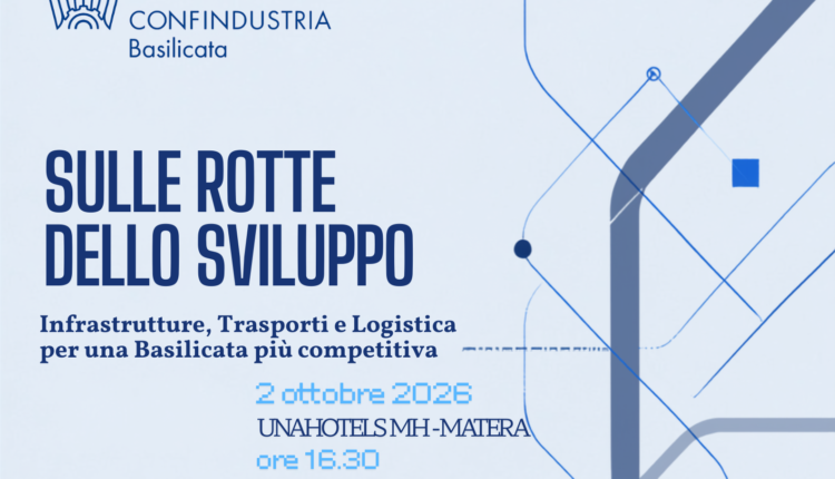 Sulle rotte dello sviluppo: infrastrutture, trasporti e logistica per una Basilicata più competitiva