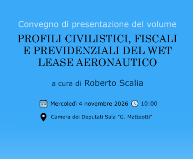 Convegno di presentazione del volume: "Profili civilistiici, fiscali e previdenziali del wet lease aeronautico"