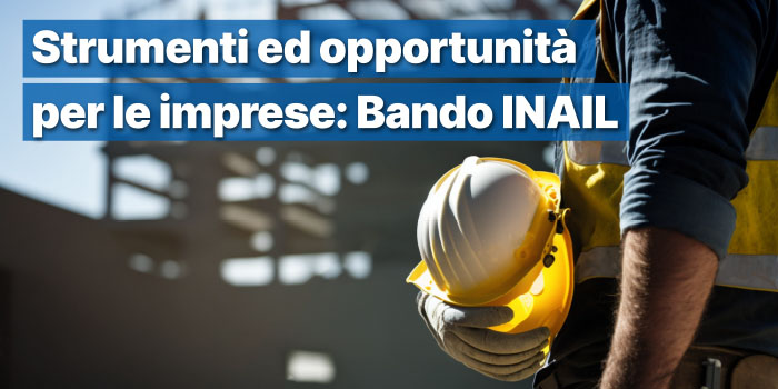 Strumenti ed opportunità per le imprese: IL BANDO ISI INAIL 2025